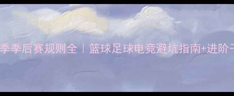 图片 🏆赛季季后赛规则全｜篮球足球电竞避坑指南+进阶干货1