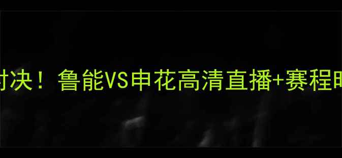 图片 🏆足协杯决赛终极对决！鲁能VS申花高清直播+赛程时间+历史战绩全🔥1