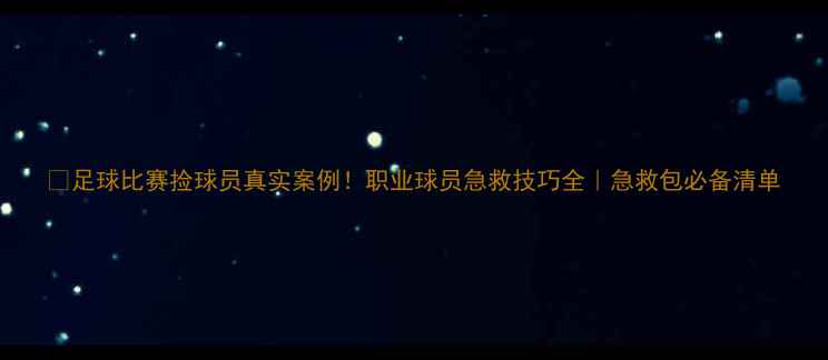 图片 🏆足球比赛捡球员真实案例！职业球员急救技巧全｜急救包必备清单