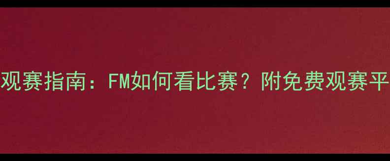 图片 🏆足球经理观赛指南：FM如何看比赛？附免费观赛平台推荐！🏆