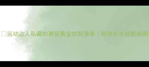 图片 🏆运动达人私藏的赛前黄金饮料清单｜科学补水补能指南
