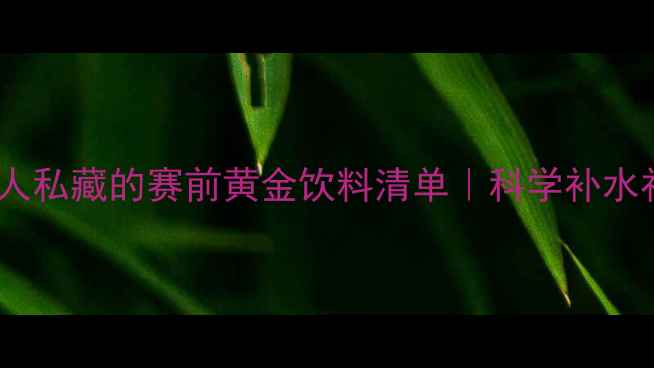 图片 🏆运动达人私藏的赛前黄金饮料清单｜科学补水补能指南1