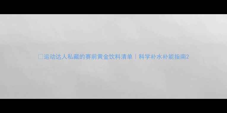 图片 🏆运动达人私藏的赛前黄金饮料清单｜科学补水补能指南2