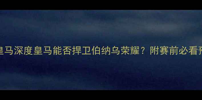 图片 🏆门兴vs皇马深度皇马能否捍卫伯纳乌荣耀？附赛前必看预测比分！