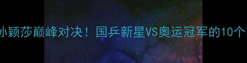 图片 🏆陈幸同VS孙颖莎巅峰对决！国乒新星VS奥运冠军的10个高光瞬间全1