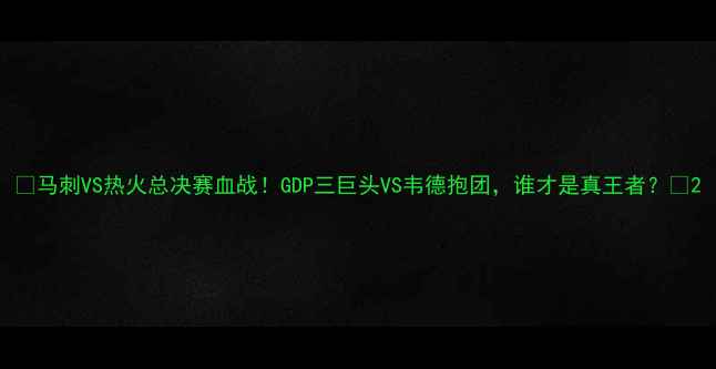 图片 🏆马刺VS热火总决赛血战！GDP三巨头VS韦德抱团，谁才是真王者？💥2