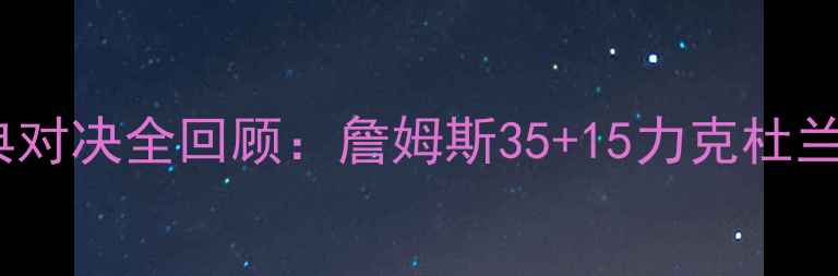 图片 🏆骑士VS勇士经典对决全回顾：詹姆斯35+15力克杜兰特的史诗级战役1