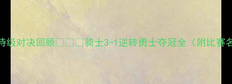 图片 🏆骑士vs勇士：史诗级对决回顾🔥💥🏆骑士3-1逆转勇士夺冠全（附比赛名场面+球星数据）2