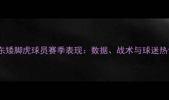 图片 🏆！广东矮脚虎球员赛季表现：数据、战术与球迷热议全🏀1