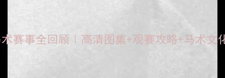 图片 🏇大连马术赛事全回顾｜高清图集+观赛攻略+马术文化深度📸2