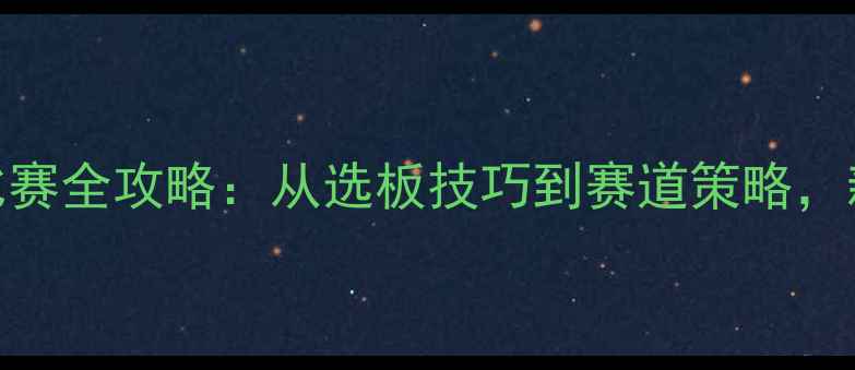 图片 🏊‍♂️全运会帆板比赛全攻略：从选板技巧到赛道策略，新手必看保姆级教程！