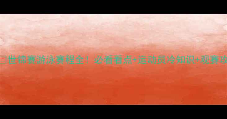 图片 🏊♀️世锦赛游泳赛程全！必看看点+运动员冷知识+观赛攻略🌊