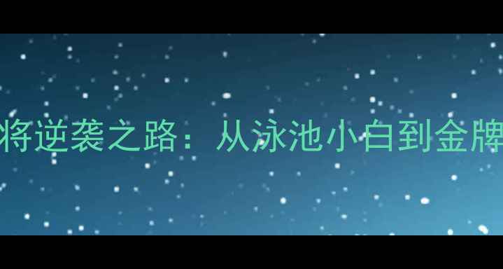 图片 🏊♀️奥运游泳女将逆袭之路：从泳池小白到金牌选手的365天蜕变1