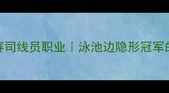 图片 🏊♀️游泳比赛司线员职业｜泳池边隐形冠军的硬核日常⚡️