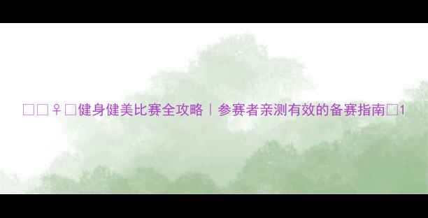 图片 🏋️♀️健身健美比赛全攻略｜参赛者亲测有效的备赛指南🔥1