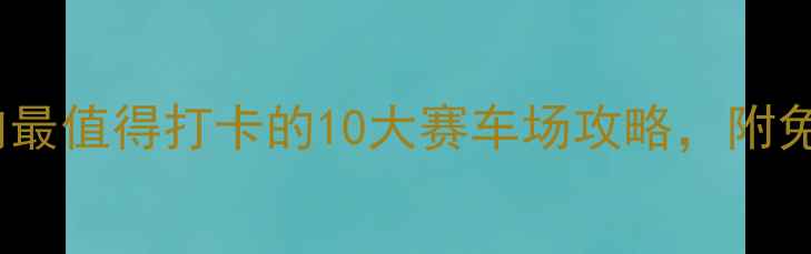 图片 🏎️必看！国内最值得打卡的10大赛车场攻略，附免费预约方式！1