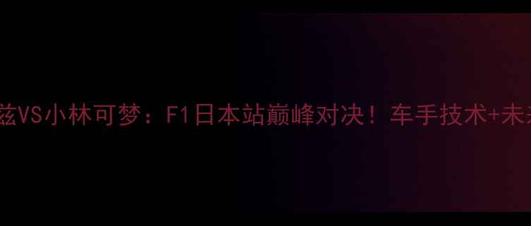 图片 🏎️阿瓦雷兹VS小林可梦：F1日本站巅峰对决！车手技术+未来战局预测1