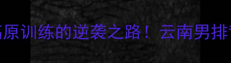 图片 🏐中国男排云南球员：高原训练的逆袭之路！云南男排背后的故事与排球场馆全