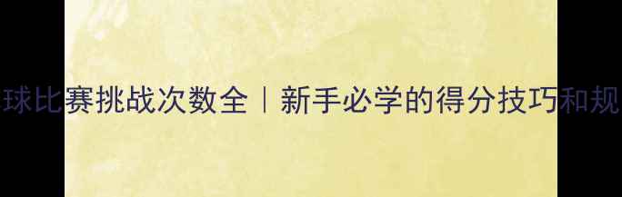 图片 🏐必看！排球比赛挑战次数全｜新手必学的得分技巧和规则避坑指南