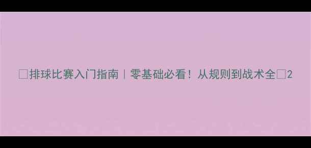 图片 🏐排球比赛入门指南｜零基础必看！从规则到战术全✨2