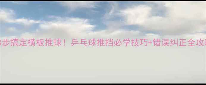 图片 🏓3步搞定横板推球！乒乓球推挡必学技巧+错误纠正全攻略2