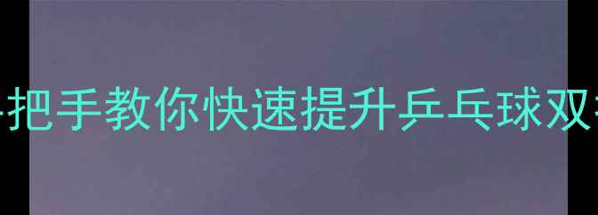 图片 🏓5大核心技巧+实战案例手把手教你快速提升乒乓球双打水平！新手必看入门指南