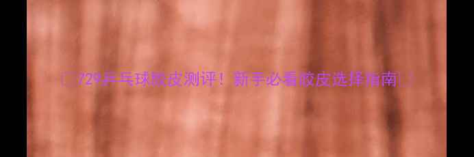 图片 🏓729乒乓球胶皮测评！新手必看胶皮选择指南🔥