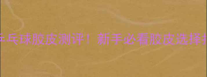 图片 🏓729乒乓球胶皮测评！新手必看胶皮选择指南🔥2