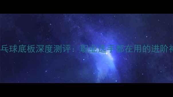 图片 🏓TNT乒乓球底板深度测评：职业选手都在用的进阶神器！🏓