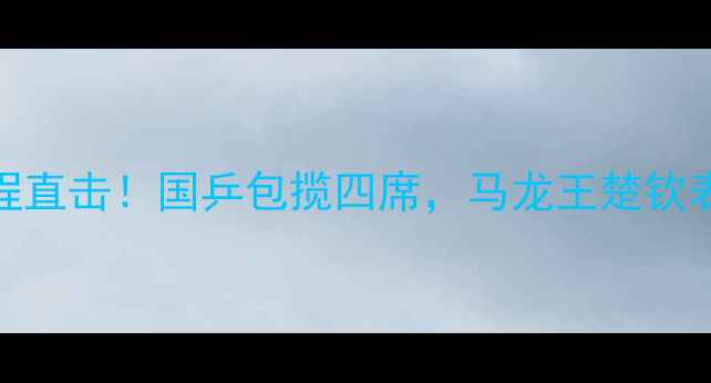 图片 🏓WTT澳门赛8强战全程直击！国乒包揽四席，马龙王楚钦表现亮眼，赛事看点全