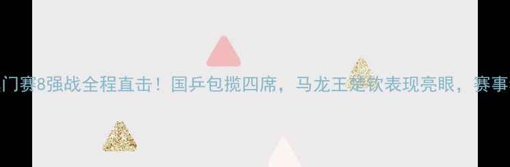 图片 🏓WTT澳门赛8强战全程直击！国乒包揽四席，马龙王楚钦表现亮眼，赛事看点全1