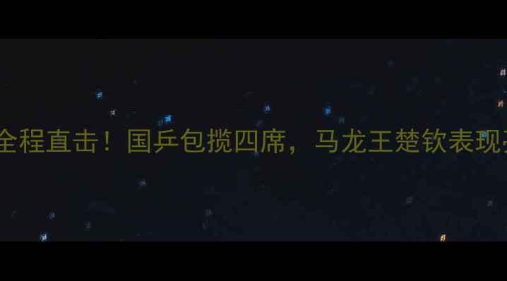 图片 🏓WTT澳门赛8强战全程直击！国乒包揽四席，马龙王楚钦表现亮眼，赛事看点全2