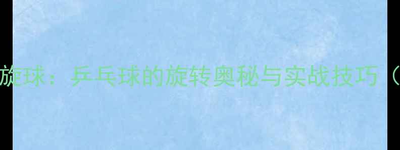 图片 🏓上旋球VS下旋球：乒乓球的旋转奥秘与实战技巧（附教学视频）