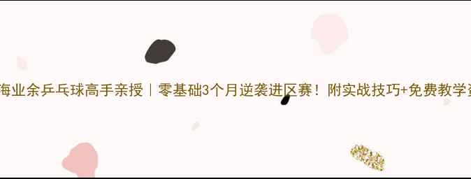 图片 🏓上海业余乒乓球高手亲授｜零基础3个月逆袭进区赛！附实战技巧+免费教学资源1