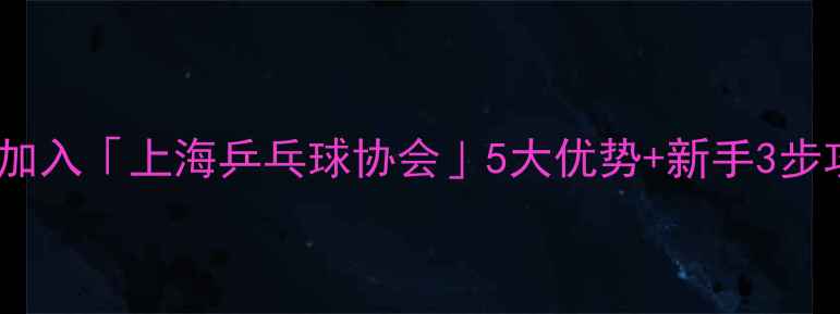 图片 🏓上海本地人必看！加入「上海乒乓球协会」5大优势+新手3步攻略（附最新福利）1
