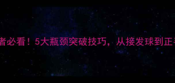 图片 🏓业余乒乓球爱好者必看！5大瓶颈突破技巧，从接发球到正手弧圈球全面升级1