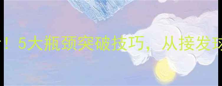 图片 🏓业余乒乓球爱好者必看！5大瓶颈突破技巧，从接发球到正手弧圈球全面升级2