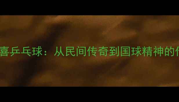 图片 🏓东北红双喜乒乓球：从民间传奇到国球精神的传承之路🔥1