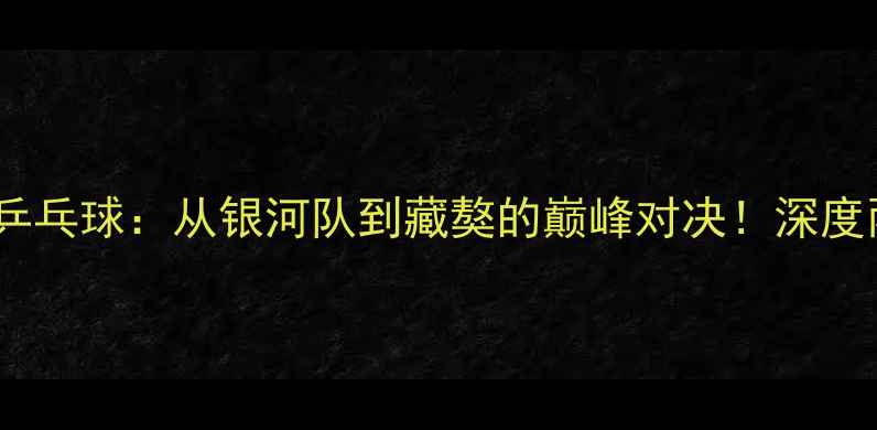 图片 🏓中国VS印度乒乓球：从银河队到藏獒的巅峰对决！深度两国乒乓传奇1