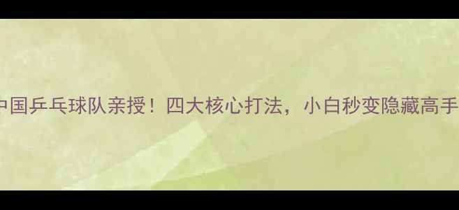 图片 🏓中国乒乓球队亲授！四大核心打法，小白秒变隐藏高手！1