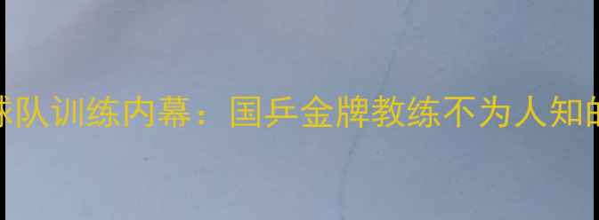 图片 🏓中国乒乓球队训练内幕：国乒金牌教练不为人知的带训法则🏆