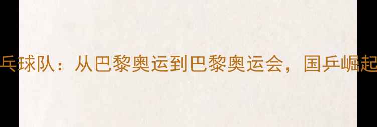 图片 🏓中国乒乓球队：从巴黎奥运到巴黎奥运会，国乒崛起全攻略🏆