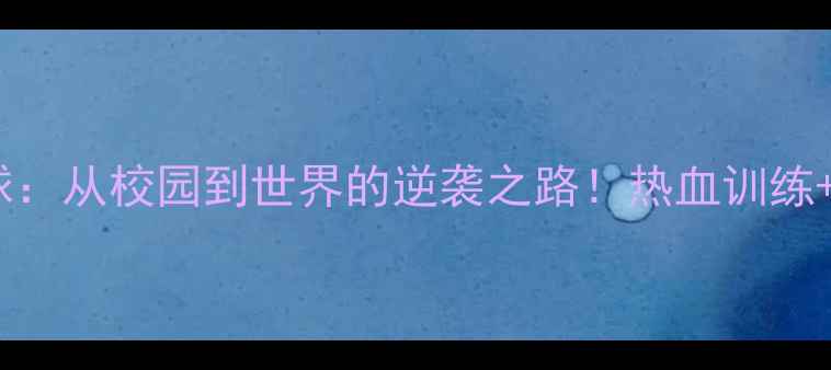 图片 🏓中国大学生乒乓球：从校园到世界的逆袭之路！热血训练+赛事盘点全公开🔥1