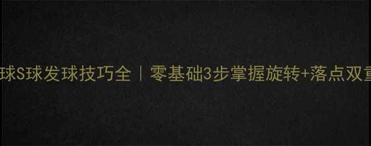 图片 🏓乒乓球S球发球技巧全｜零基础3步掌握旋转+落点双重控制1