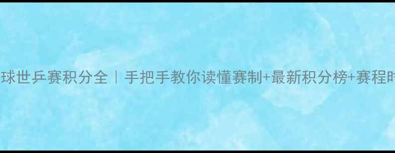 图片 🏓乒乓球世乒赛积分全｜手把手教你读懂赛制+最新积分榜+赛程时间表2