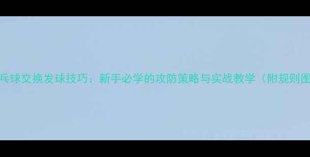 图片 🏓乒乓球交换发球技巧：新手必学的攻防策略与实战教学（附规则图解）