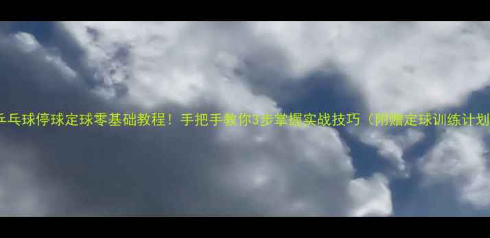 图片 🏓乒乓球停球定球零基础教程！手把手教你3步掌握实战技巧（附赠定球训练计划）2