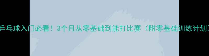 图片 🏓乒乓球入门必看！3个月从零基础到能打比赛（附零基础训练计划）1