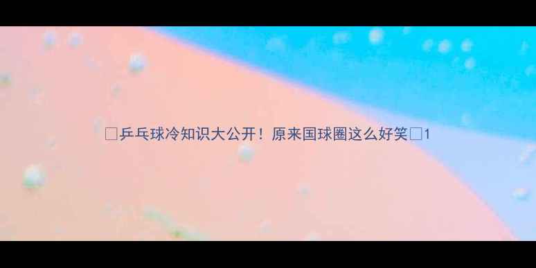 图片 🏓乒乓球冷知识大公开！原来国球圈这么好笑🤣1