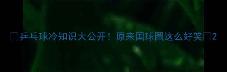 图片 🏓乒乓球冷知识大公开！原来国球圈这么好笑🤣2
